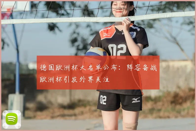 德国欧洲杯大名单公布:阵容备战欧洲杯引发外界关注