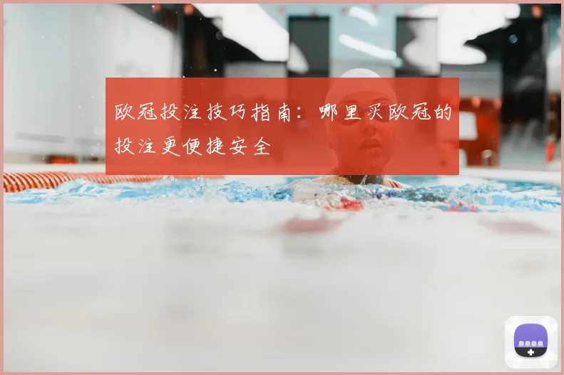欧冠投注技巧指南：哪里买欧冠的投注更便捷安全