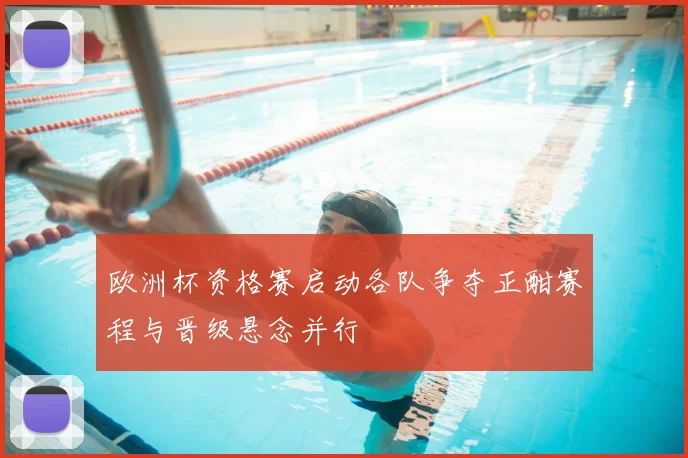 欧洲杯资格赛启动各队争夺正酣赛程与晋级悬念并行