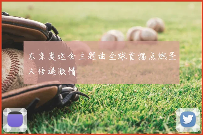东京奥运会主题曲全球首播点燃圣火传递激情