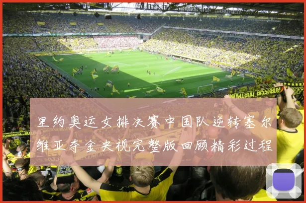 里约奥运女排决赛中国队逆转塞尔维亚夺金央视完整版回顾精彩过程