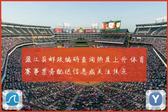 盈江县邮政编码查询热度上升 体育赛事票务配送信息成关注焦点