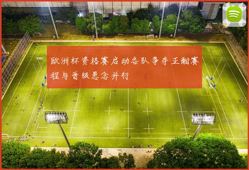 欧洲杯资格赛启动各队争夺正酣赛程与晋级悬念并行