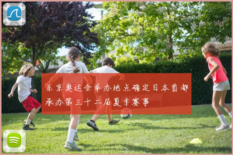 东京奥运会举办地点确定日本首都承办第三十二届夏季赛事