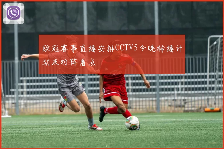 欧冠赛事直播安排CCTV5今晚转播计划及对阵看点