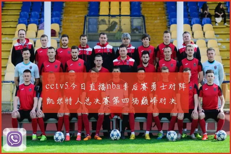 cctv5今日直播nba季后赛勇士对阵凯尔特人总决赛第四场巅峰对决