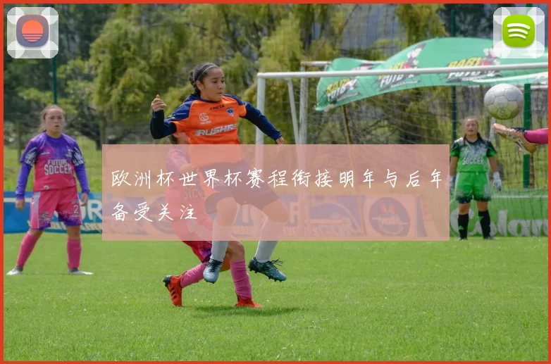 欧洲杯世界杯赛程衔接明年与后年备受关注