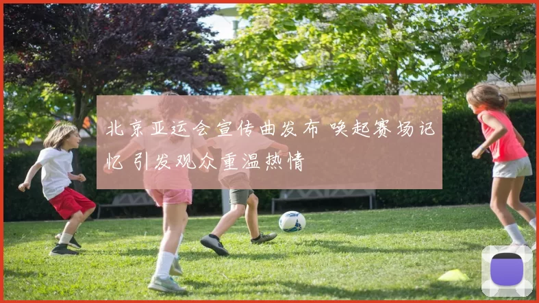 北京亚运会宣传曲发布 唤起赛场记忆 引发观众重温热情