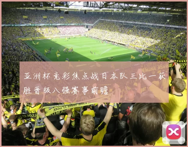 亚洲杯竞彩焦点战日本队三比一获胜晋级八强赛事前瞻