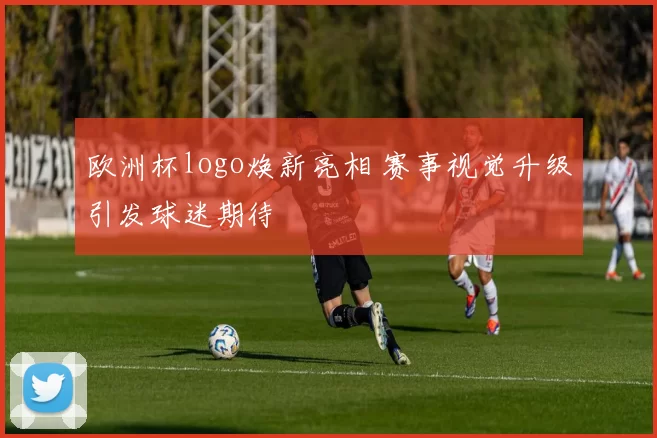 欧洲杯logo焕新亮相 赛事视觉升级引发球迷期待