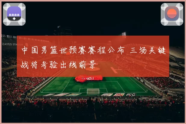 中国男篮世预赛赛程公布 三场关键战将考验出线前景